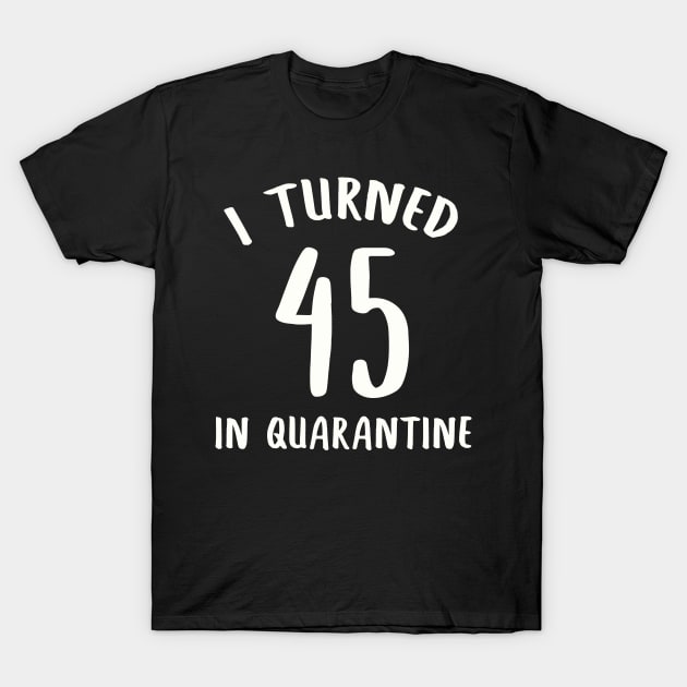 I Turned 45 In Quarantine T-Shirt by llama_chill_art